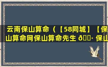 云南保山算命（【58同城】【保山算命网保山算命先生 🌷 保山 🐅 算卦】）